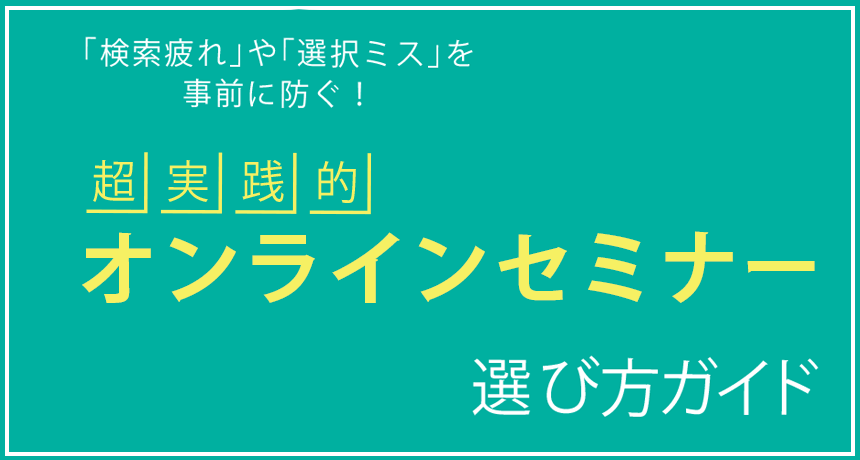 「検索疲れ」や「選択ミス」を 事前に防ぐ！超実践的オンライン セミナー 選びガイド