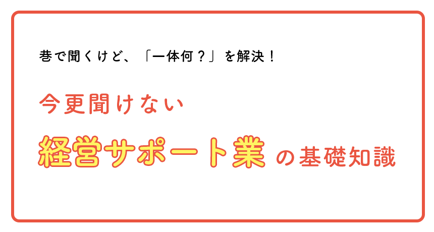 今更聞けない経営サポート業の基礎知識