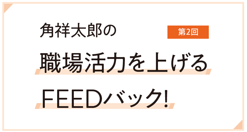 角祥太郎の職場活力を上げる FEEDバック！ 第2回