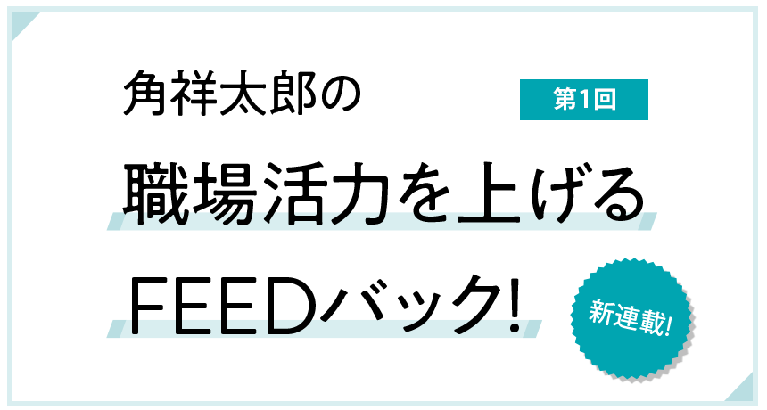 角祥太郎の職場活力を上げる FEEDバック！ 第1回