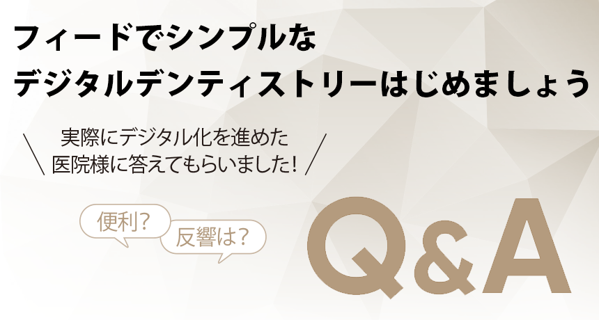 実際にデジタル化を進めた 医院様に答えてもらいました！フィードでシンプルなデジタルデンティストリーはじめましょう