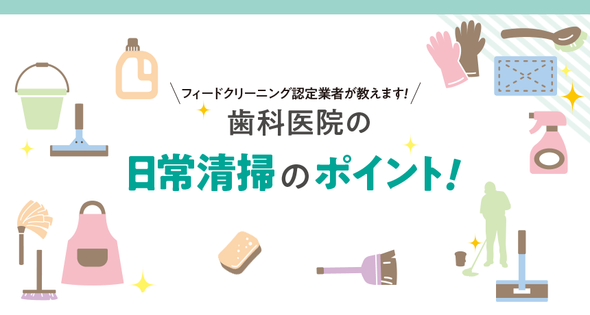 フィードクリーニング認定業者が教えます！「歯科医院の日常清掃のポイント！」