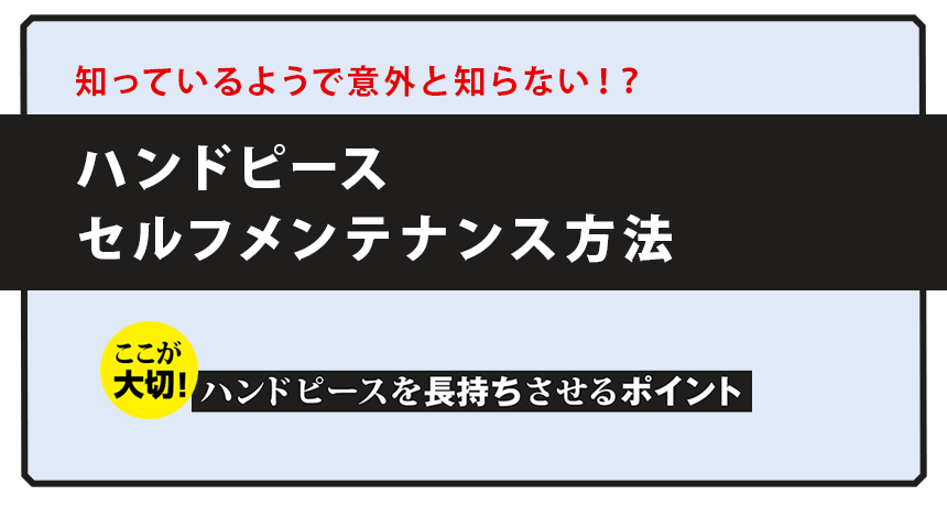 知っているようで意外と知らない⁉ ハンドピース セルフメンテナンス方法