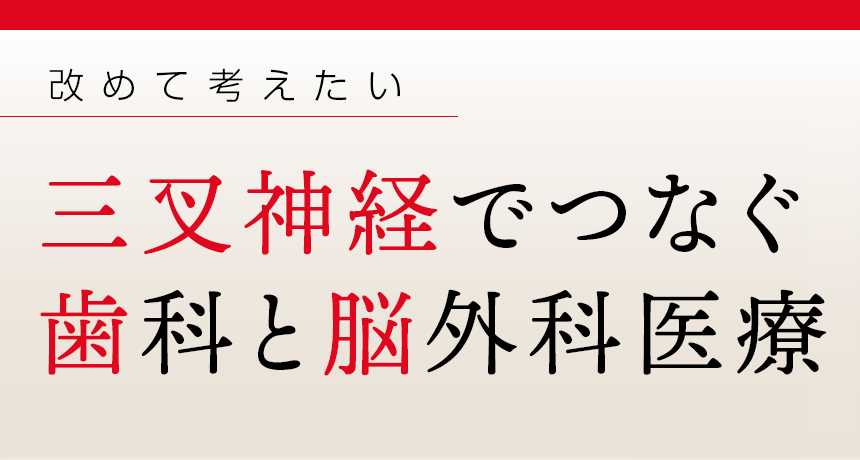 改めて考えたい「三叉神経でつなぐ歯科と脳外科医療」