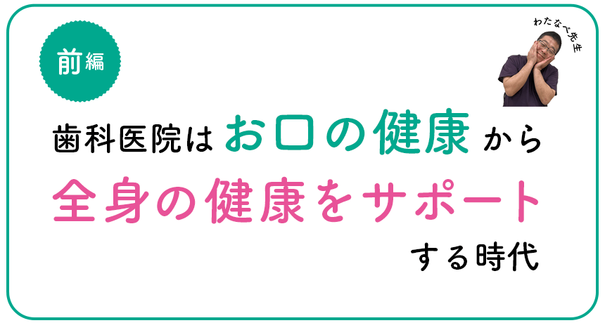 歯科医院はお口の健康から全身の健康をサポートする時代 前編